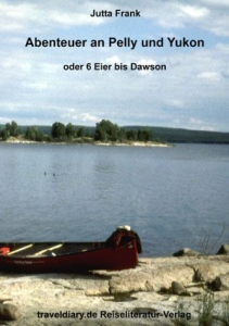 Abenteuer an Pelly und Yukon - Oder 6 Eier bis Dawson - Jutta Frank